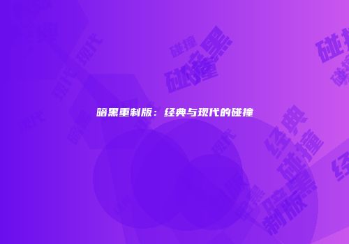 暗黑重制版：经典与现代的碰撞