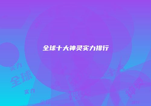 全球十大神灵实力排行