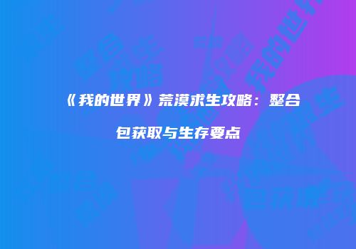 《我的世界》荒漠求生攻略：整合包获取与生存要点