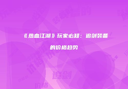《热血江湖》玩家必知：追剑装备的价格趋势