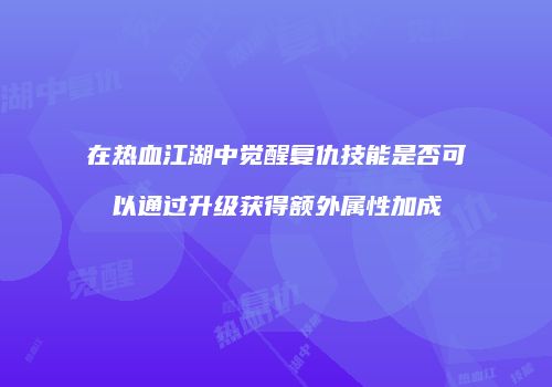 在热血江湖中觉醒复仇技能是否可以通过升级获得额外属性加成
