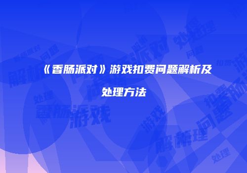 《香肠派对》游戏扣费问题解析及处理方法