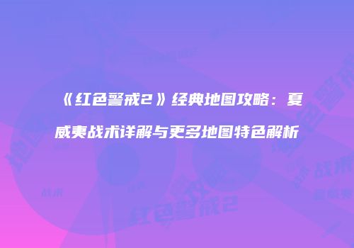 《红色警戒2》经典地图攻略：夏威夷战术详解与更多地图特色解析