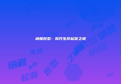 纳雅原型：揭开生命起源之谜