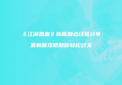 《江湖热血》新版加点经验分享：最新版攻略助你轻松过关