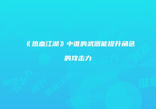 《热血江湖》中谁的武器能提升角色的攻击力
