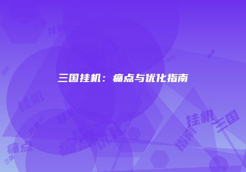三国挂机：痛点与优化指南