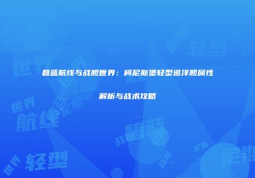 碧蓝航线与战舰世界：柯尼斯堡轻型巡洋舰属性解析与战术攻略
