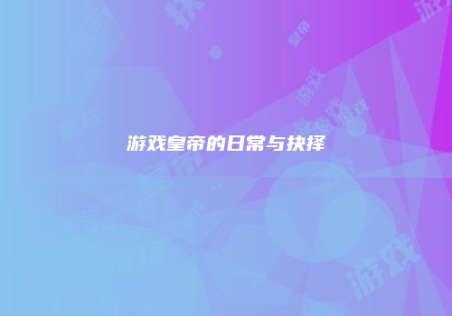 游戏皇帝的日常与抉择