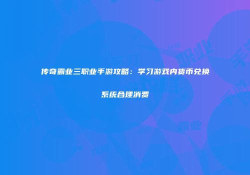 传奇霸业三职业手游攻略：学习游戏内货币兑换系统合理消费