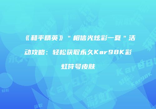 《和平精英》＂相信光炫彩一夏＂活动攻略：轻松获取永久Kar98K彩虹符号皮肤