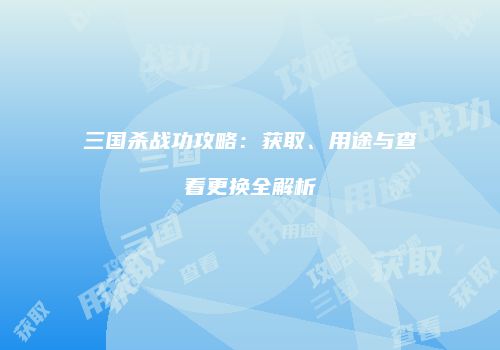 三国杀战功攻略：获取、用途与查看更换全解析