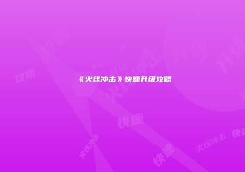 《火线冲击》快速升级攻略
