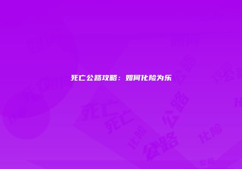 死亡公路攻略：如何化险为乐