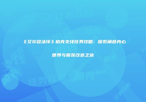 《艾尔登法环》柏克支线任务攻略：探索角色内心世界与服装改造之旅