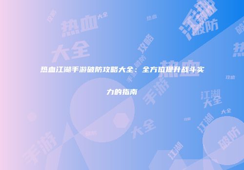 热血江湖手游破防攻略大全：全方位提升战斗实力的指南