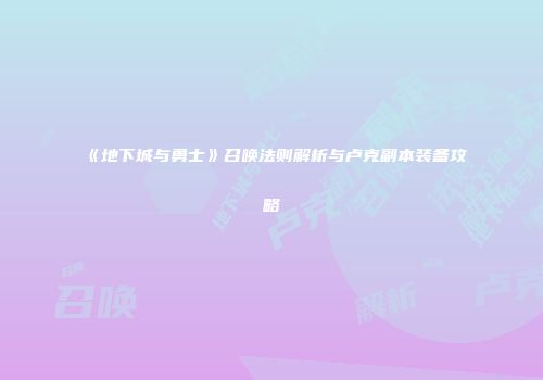 《地下城与勇士》召唤法则解析与卢克副本装备攻略