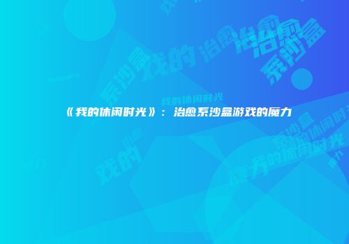 《我的休闲时光》：治愈系沙盒游戏的魔力