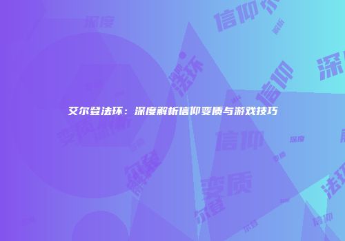 艾尔登法环：深度解析信仰变质与游戏技巧