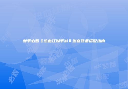 新手必看《热血江湖手游》剑客装备搭配指南