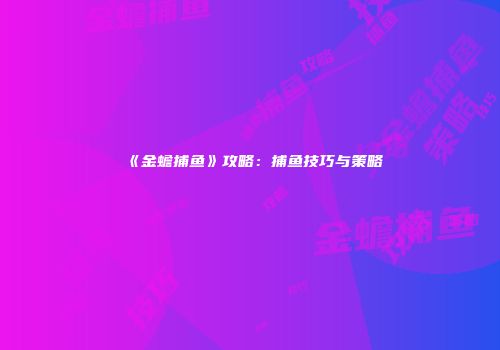 《金蟾捕鱼》攻略：捕鱼技巧与策略