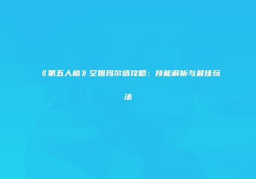 《第五人格》空姐玛尔塔攻略：技能解析与最佳玩法