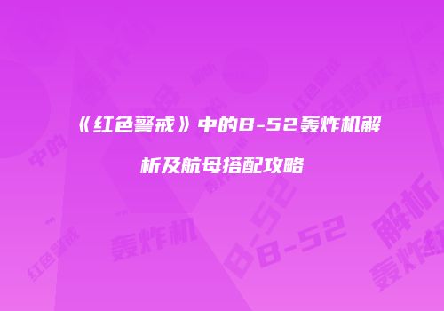 《红色警戒》中的B-52轰炸机解析及航母搭配攻略