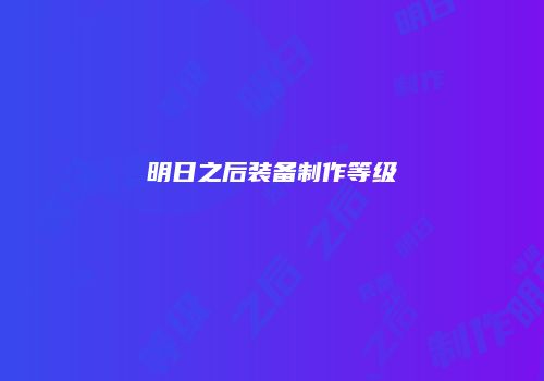 明日之后装备制作等级