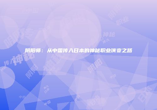 阴阳师：从中国传入日本的神秘职业演变之路