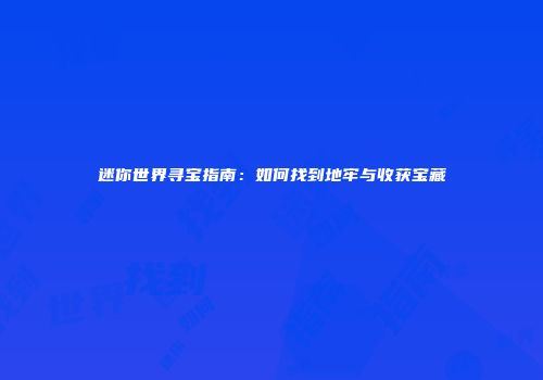 迷你世界寻宝指南：如何找到地牢与收获宝藏