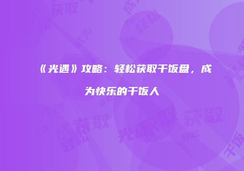 《光遇》攻略：轻松获取干饭盘，成为快乐的干饭人