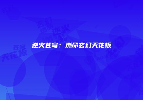逆火苍穹：燃命玄幻天花板
