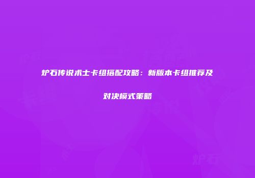 炉石传说术士卡组搭配攻略：新版本卡组推荐及对决模式策略