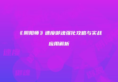 《阴阳师》速度御魂强化攻略与实战应用解析