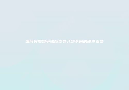 如何将魔兽争霸模型导入到不同的硬件设备
