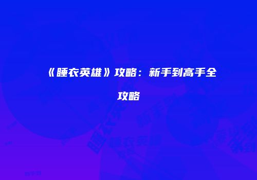 《睡衣英雄》攻略：新手到高手全攻略