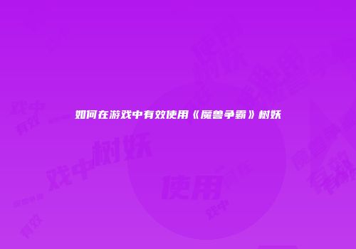 如何在游戏中有效使用《魔兽争霸》树妖