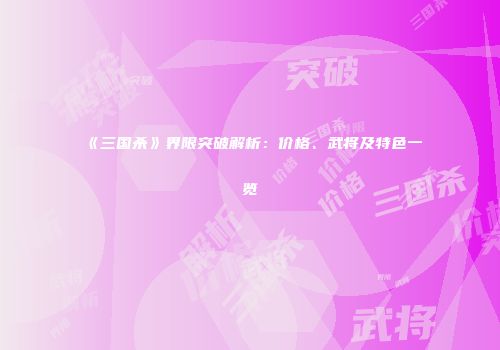 《三国杀》界限突破解析：价格、武将及特色一览