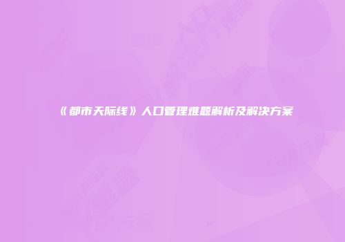 《都市天际线》人口管理难题解析及解决方案