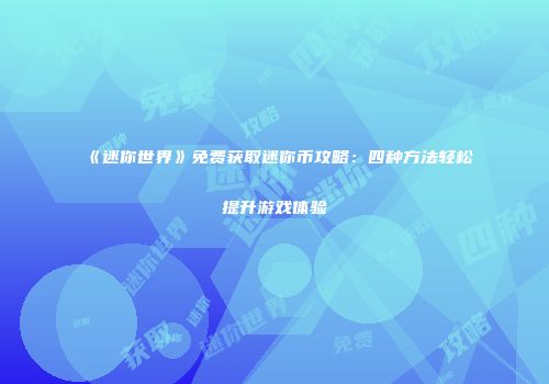 《迷你世界》免费获取迷你币攻略：四种方法轻松提升游戏体验