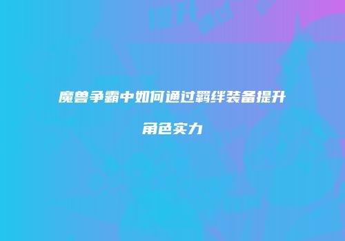 魔兽争霸中如何通过羁绊装备提升角色实力