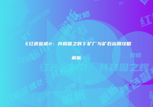 《红色警戒2：共和国之辉》矿厂与矿石运用攻略解析