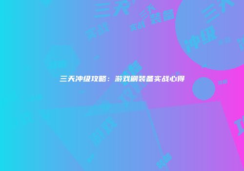 三天冲级攻略：游戏刷装备实战心得