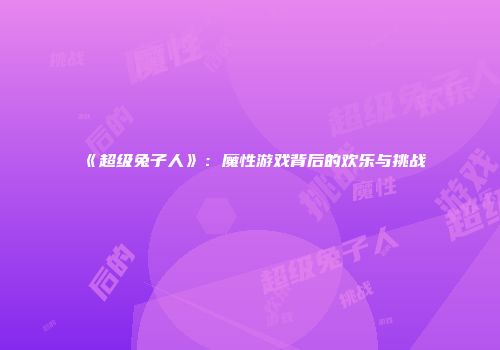 《超级兔子人》：魔性游戏背后的欢乐与挑战