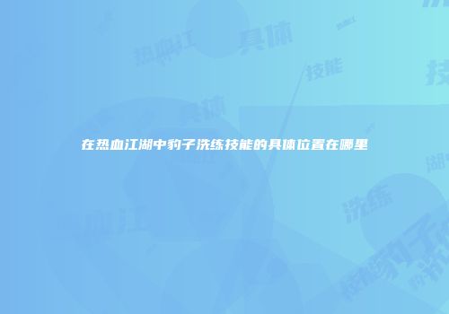 在热血江湖中豹子洗练技能的具体位置在哪里