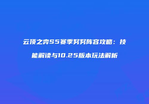云顶之弈S5赛季努努阵容攻略：技能解读与10.25版本玩法解析