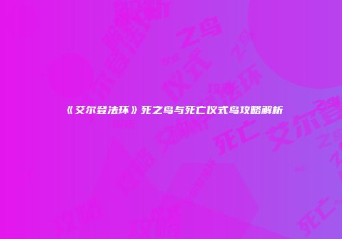 《艾尔登法环》死之鸟与死亡仪式鸟攻略解析