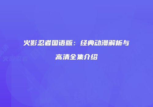 火影忍者国语版：经典动漫解析与高清全集介绍