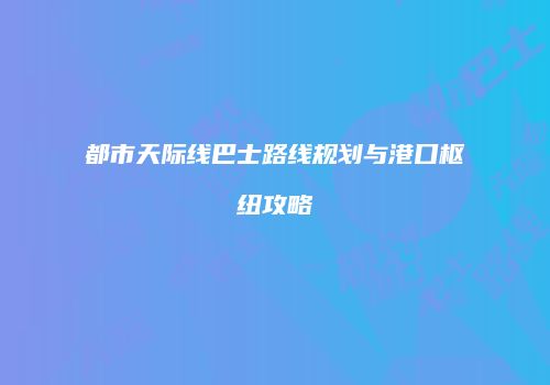 都市天际线巴士路线规划与港口枢纽攻略