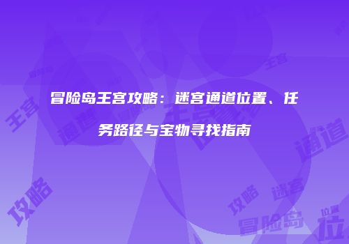 冒险岛王宫攻略：迷宫通道位置、任务路径与宝物寻找指南
